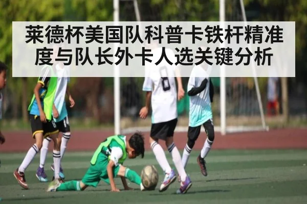 莱德杯美国队科普卡铁杆精准度与队长外卡人选关键分析